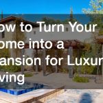 How to Turn Your Home into a Mansion for Luxury Living