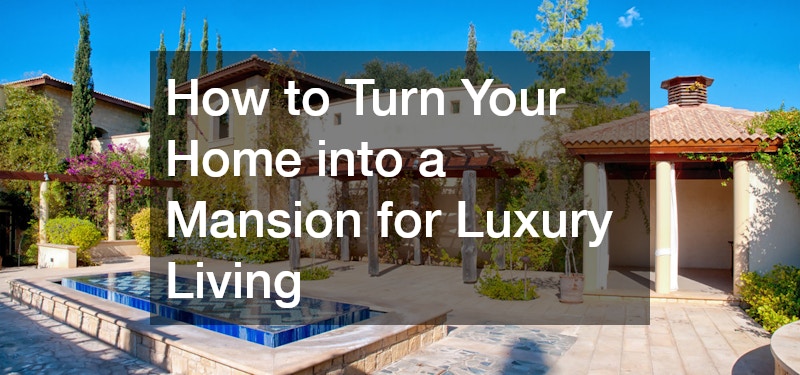 How to Turn Your Home into a Mansion for Luxury Living